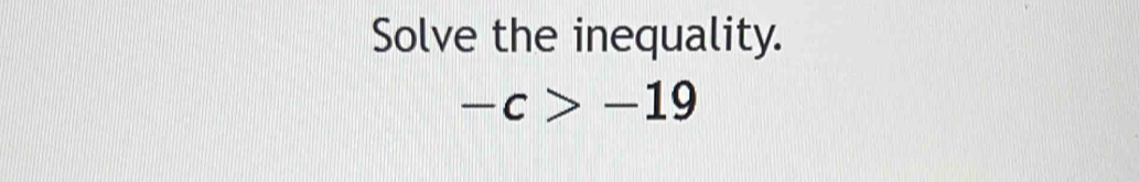 Solve the inequality.
-c>-19