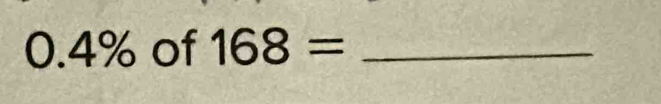 0.4% of 168= _