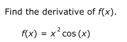 Find the derivative of f(x).
f(x)=x^2cos (x)