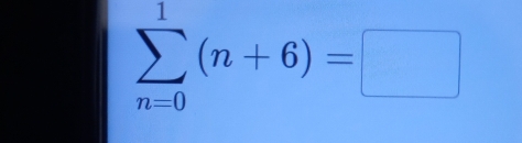 sumlimits _(n=0)^1(n+6)=□