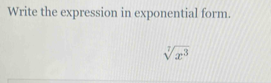 Write the expression in exponential form.
sqrt[7](x^3)