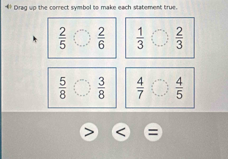 Drag up the correct symbol to make each statement true.
 2/5 
 2/6 
 1/3 
 2/3 
 5/8   3/8 
 4/7 
 4/5 