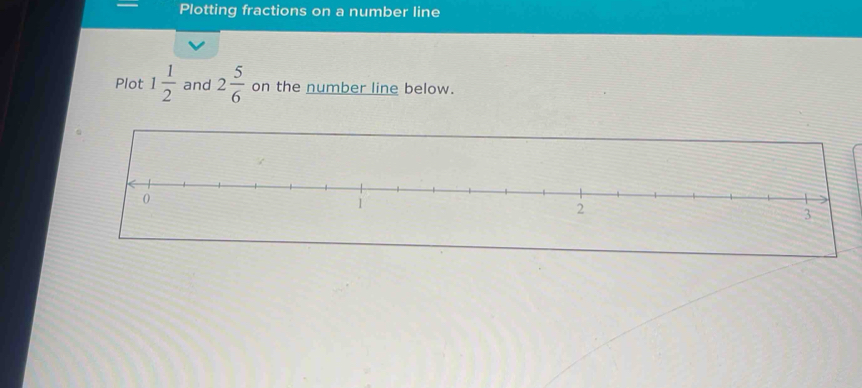 Plotting fractions on a number line 
Plot 1 1/2  and 2 5/6  on the number line below.