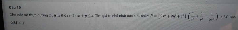 Cho các số thực dương x , y , 2 thỏa mãn x+y≤ z :. Tìm giá trị nhỏ nhất của biểu thức: P=(2x^2+2y^2+z^2)( 1/x^2 + 1/y^2 + 1/2z^2 ) là M. Tính
2M+1.