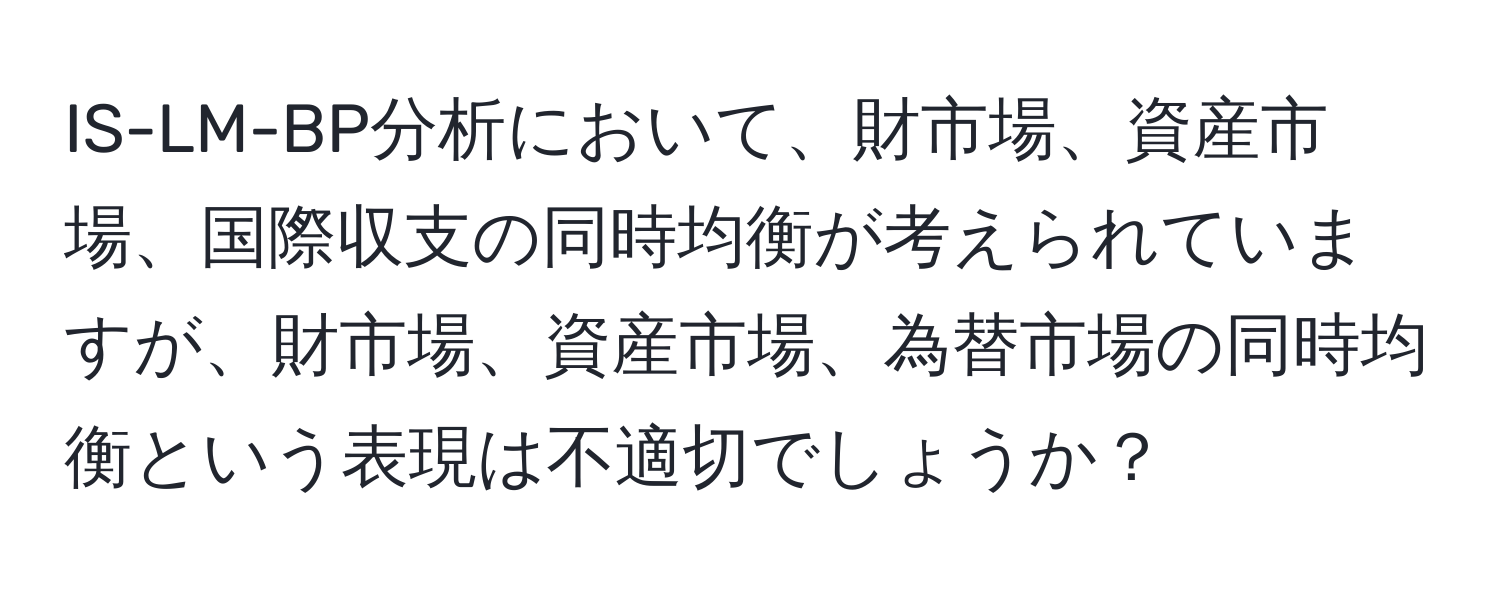 IS-LM-BP分析において、財市場、資産市場、国際収支の同時均衡が考えられていますが、財市場、資産市場、為替市場の同時均衡という表現は不適切でしょうか？