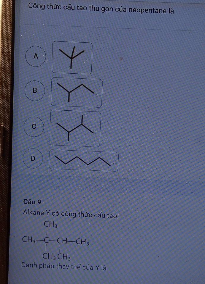 Công thức cấu tạo thu gọn của neopentane là
A
B
C
D
Câu 9
Alkane Y có công thức cấu tạo:
Danh pháp thay thế của Y là