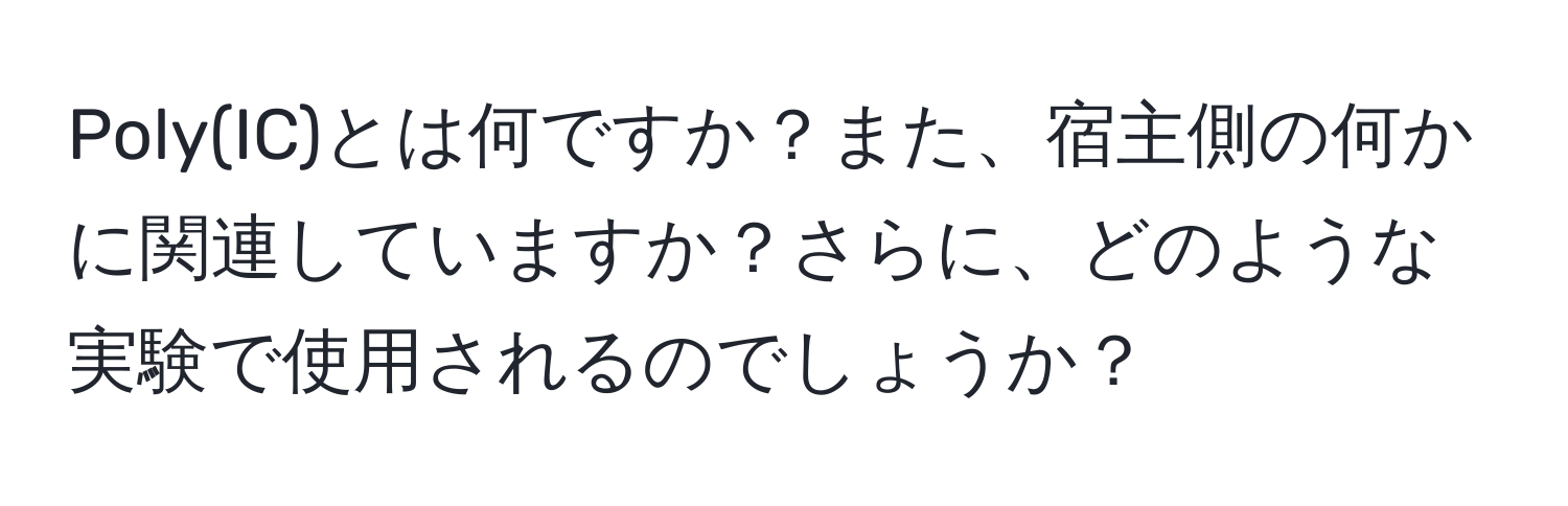 Poly(IC)とは何ですか？また、宿主側の何かに関連していますか？さらに、どのような実験で使用されるのでしょうか？