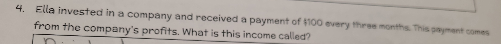 Ella invested in a company and received a payment of $100 every three months. This payment comes 
from the company's profits. What is this income called?