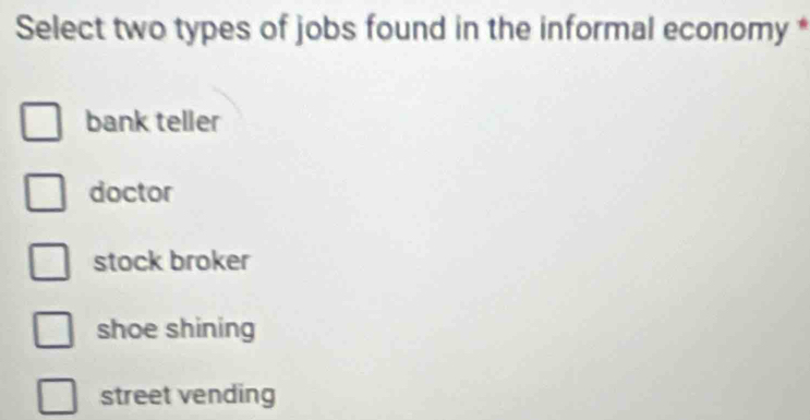 Select two types of jobs found in the informal economy *
bank teller
doctor
stock broker
shoe shining
street vending