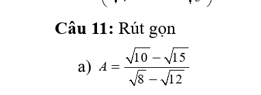 Rút gọn 
a) A= (sqrt(10)-sqrt(15))/sqrt(8)-sqrt(12) 