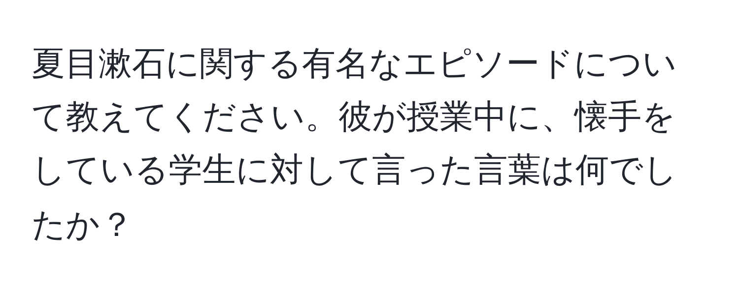 夏目漱石に関する有名なエピソードについて教えてください。彼が授業中に、懐手をしている学生に対して言った言葉は何でしたか？