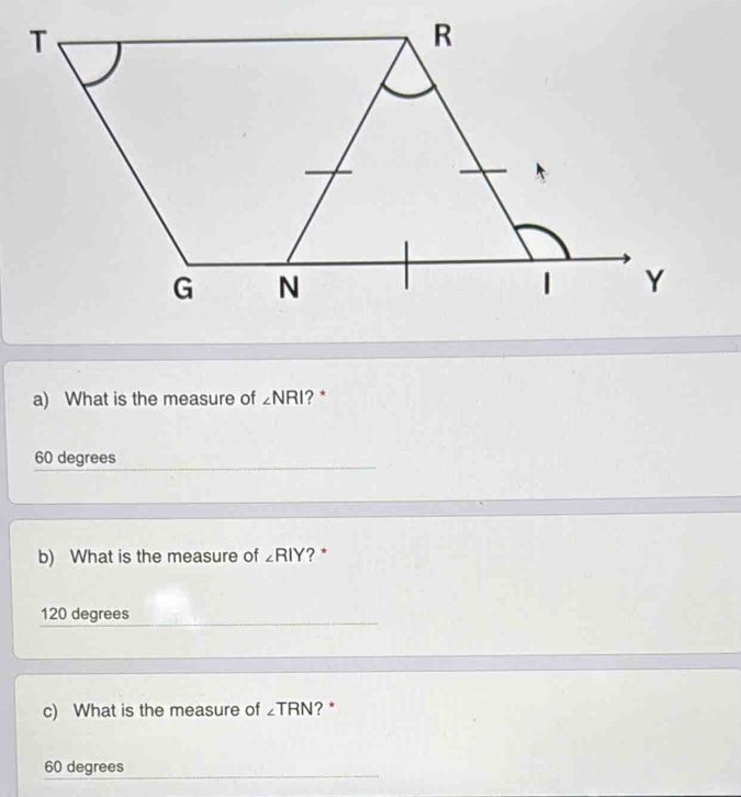 What is the measure of ∠ NRI ? *
60 degrees
b) What is the measure of ∠ RIY '? *
120 degrees
c) What is the measure of ∠ TRN ? *
60 degrees