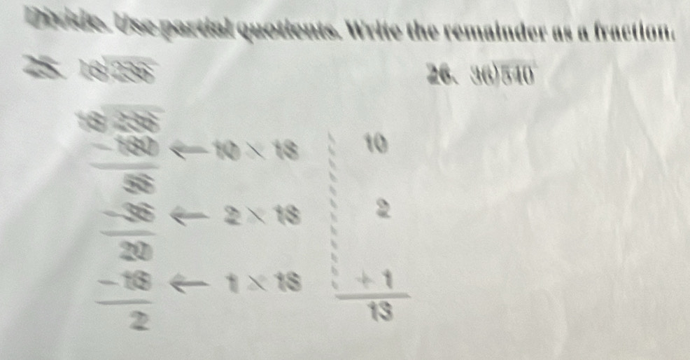 Divide. Use partial quotients. Write the remainder as a fraction, 
25. 16238 36encloselongdiv 540
26.
frac beginarrayr 5.58 -180endarray 58 arrow 10* 18 11 
- 
2
 (-36)/20 arrow 2-2* 18^
 (-16)/2 arrow 1* 18  (+1)/13 