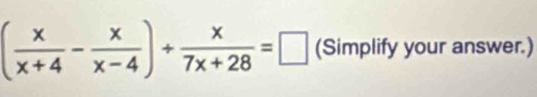 ( x/x+4 - x/x-4 )+ x/7x+28 =□ (Simplify your answer.)