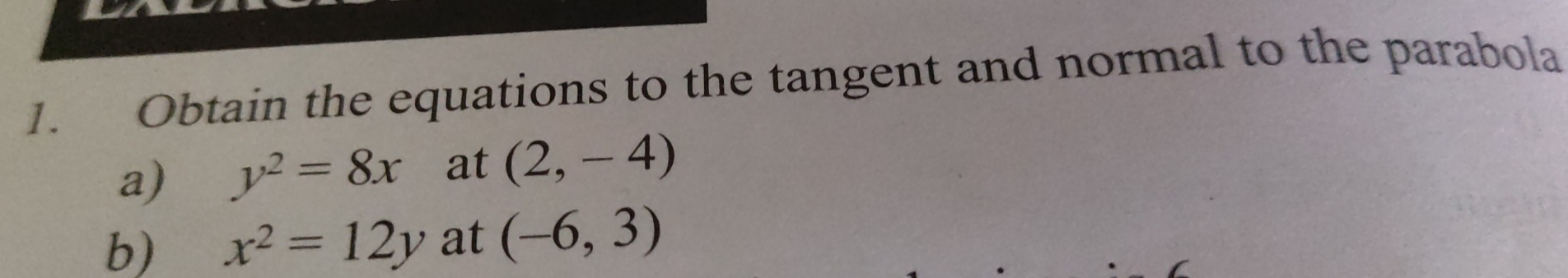 Obtain the equations to the tangent and normal to the parabola 
a) y^2=8x at (2,-4)
b) x^2=12y at (-6,3)