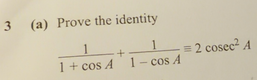 Solved: 3 (a) Prove the identity 1/1+cos A + 1/1-cos A equiv 2cosec^2A ...