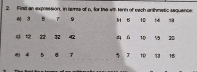 Find an expression, in terms of π, for the πth term of each arithmetic sequence: 
a) 3 5 7 9 b) 6 10 14 18
c) 12 22 32 42 d) 5 10 15 20
e) 4 5 6 7 1 7 10 13 16