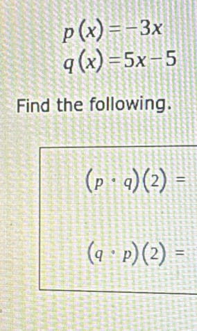 p(x)=-3x
q(x)=5x-5
Find the following.
(p· q)(2)=
(q· p)(2)=