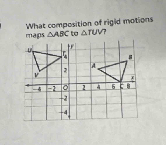 What composition of rigid motions
△ ABC to △ TUV