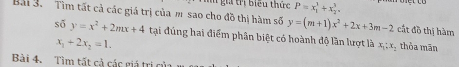 giả trị biểu thức P=x_1^(3+x_2^3. un biệt có 
Bải 3. Tìm tất cả các giá trị của m sao cho đồ thị hàm số y=(m+1)x^2)+2x+3m-2 cất đồ thị hàm 
số y=x^2+2mx+4 tại đúng hai điểm phân biệt có hoành độ lần lượt là x_1; x_2 thỏa mān
x_1+2x_2=1. 
Bài 4. Tìm tất cả các giá trị của