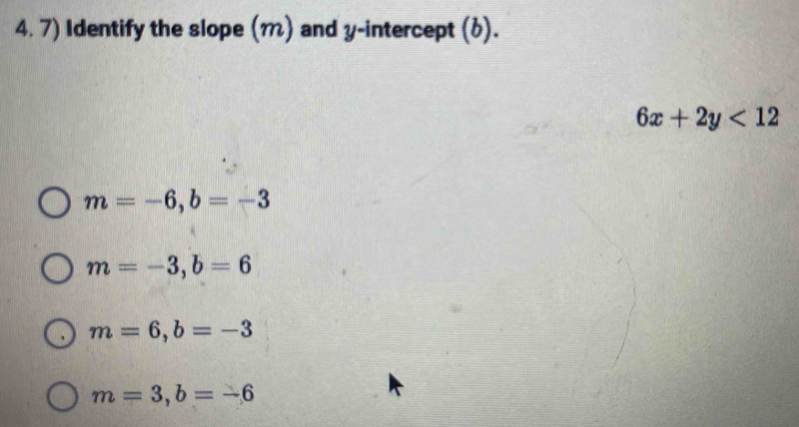 Identify the slope (m) and y-intercept (6).
6x+2y<12</tex>
m=-6, b=-3
m=-3, b=6
m=6, b=-3
m=3, b=-6