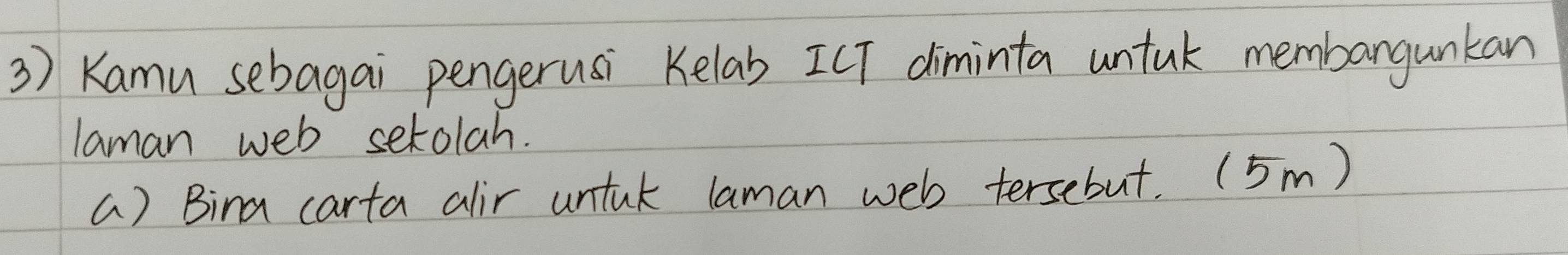 Kamu sebagai pengerusi Kelab [CT diminta untuk membangunkan 
laman web setolah. 
a) Bina carta alir untul laman web tersebut. (5m)