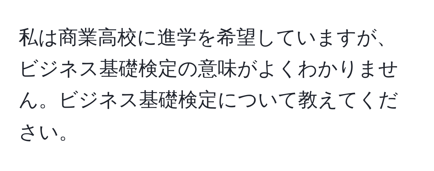 私は商業高校に進学を希望していますが、ビジネス基礎検定の意味がよくわかりません。ビジネス基礎検定について教えてください。