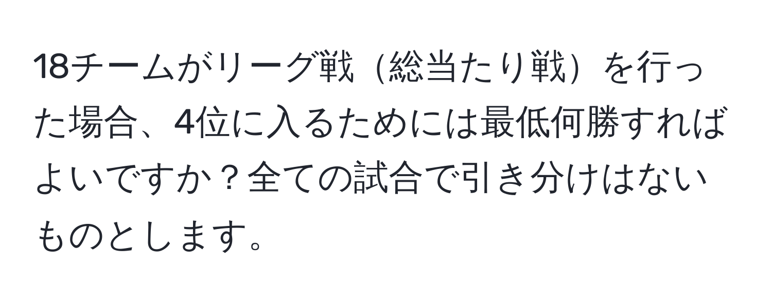 18チームがリーグ戦総当たり戦を行った場合、4位に入るためには最低何勝すればよいですか？全ての試合で引き分けはないものとします。