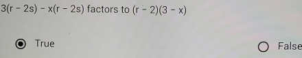 3(r-2s)-x(r-2s) factors to (r-2)(3-x)
True False