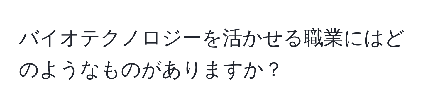 バイオテクノロジーを活かせる職業にはどのようなものがありますか？