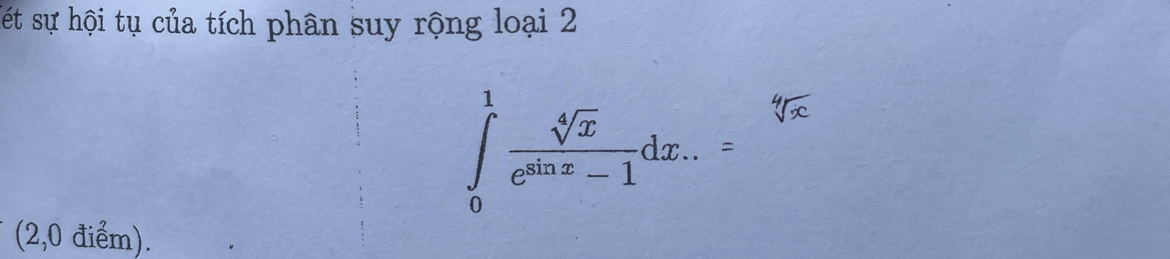 sết sự hội tụ của tích phân suy rộng loại 2
∈tlimits _0^(1frac sqrt[4](x))e^(sin x)-1dx.
(2,0 điểm).