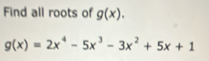 Find all roots of g(x).
g(x)=2x^4-5x^3-3x^2+5x+1