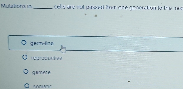 Mutations in _cells are not passed from one generation to the nex
germ-line
reproductive
gamete
somatic