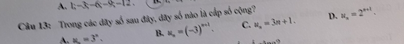 A. |hat -hat |hat -hat |=|hat -
Câu 13: Trong các dãy số sau đây, đãy số nào là cấp số cộng?
D.
A. u=3^n. B. u_n=(-3)^n+1. C. u_n=3n+1. u_n=2^(n+1). 
...^