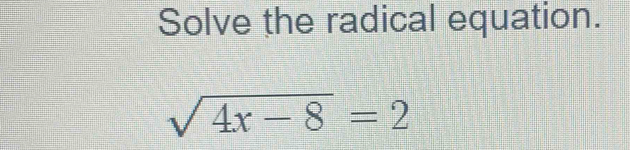 Solve the radical equation.
sqrt(4x-8)=2