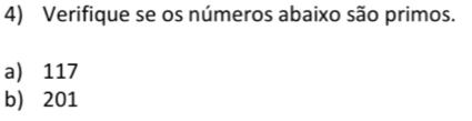 Verifique se os números abaixo são primos.
a) 117
b) 201