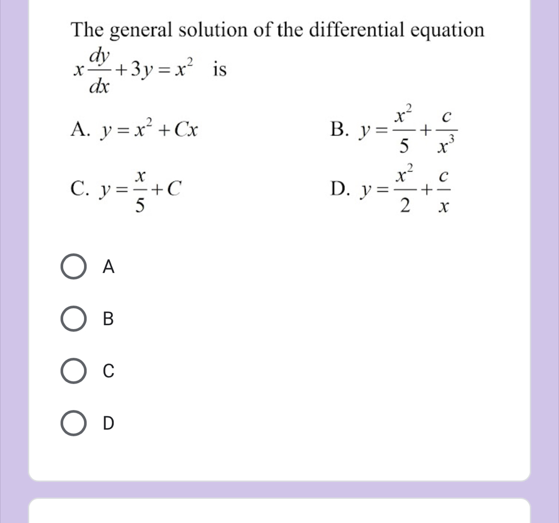 The general solution of the differential equation
x dy/dx +3y=x^2 is
A. y=x^2+Cx B. y= x^2/5 + c/x^3 
C. y= x/5 +C y= x^2/2 + c/x 
D.
A
B
C
D