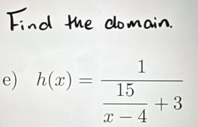 Find the clomain. 
e) h(x)=frac 1 15/x-4 +3