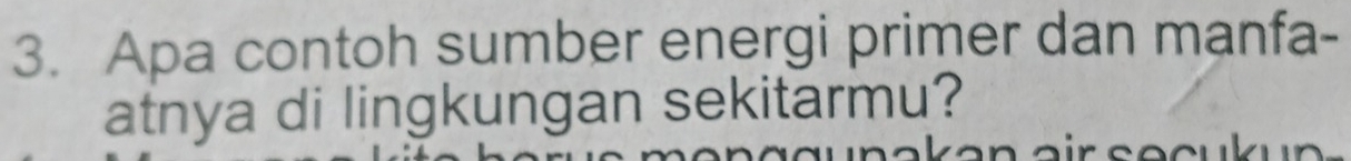 Apa contoh sumber energi primer dan manfa- 
atnya di lingkungan sekitarmu?