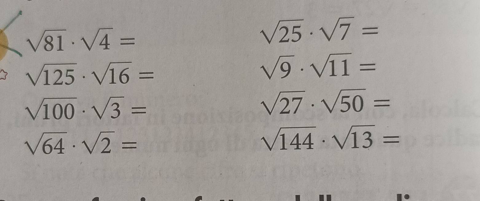 sqrt(81)· sqrt(4)=
sqrt(25)· sqrt(7)=
sqrt(125)· sqrt(16)=
sqrt(9)· sqrt(11)=
sqrt(100)· sqrt(3)=
sqrt(27)· sqrt(50)=
sqrt(64)· sqrt(2)=
sqrt(144)· sqrt(13)=