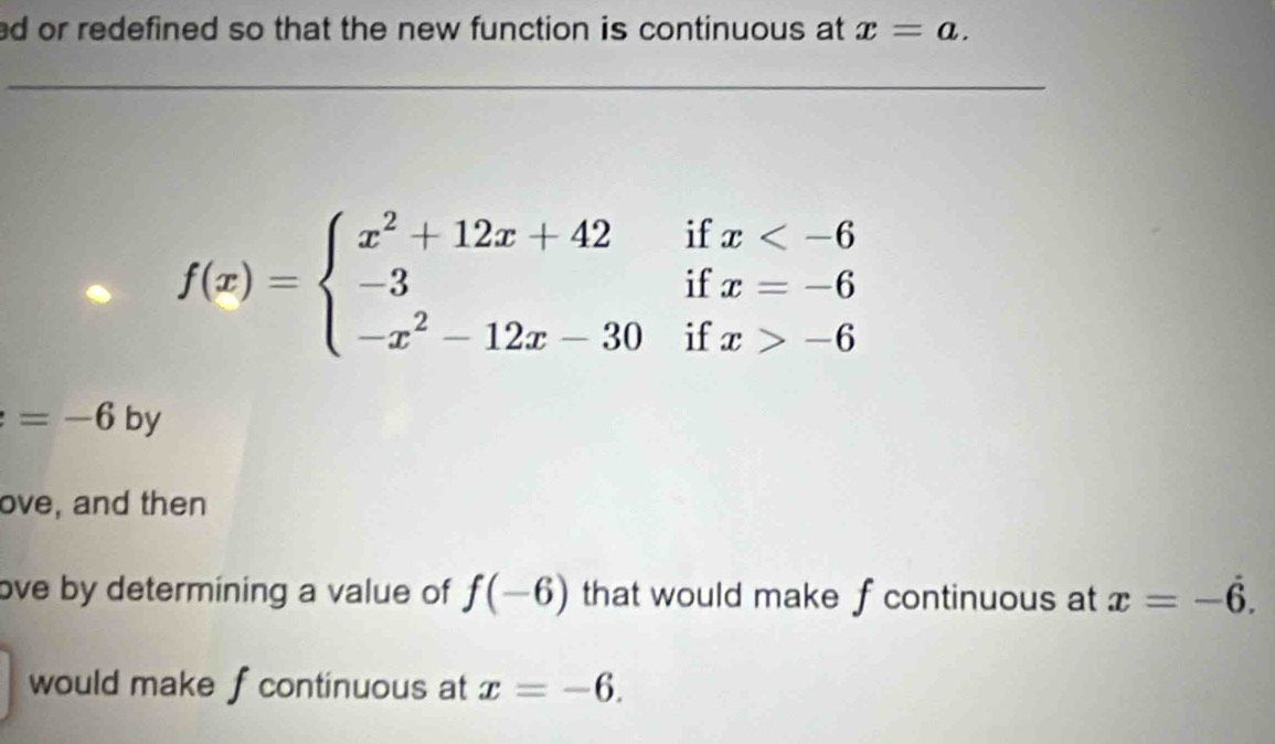 ed or redefined so that the new function is continuous at x=a.
f(x)=beginarrayl x^2+12x+42ifx -6endarray.
=-6 by 
ove, and then 
ove by determining a value of f(-6) that would make f continuous at x=-dot 6. 
would make f continuous at x=-6.