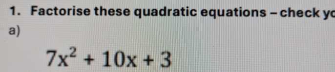 Factorise these quadratic equations - check y 
a)
7x^2+10x+3