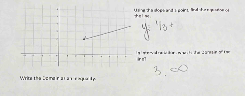 sing the slope and a point, find the equation of 
e line. 
n interval notation, what is the Domain of the 
ine? 
Write the Domain as an inequality.