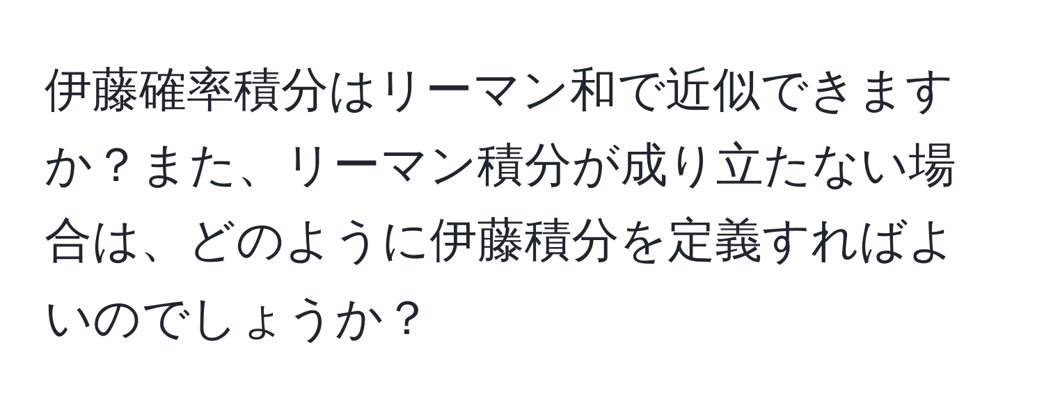 伊藤確率積分はリーマン和で近似できますか？また、リーマン積分が成り立たない場合は、どのように伊藤積分を定義すればよいのでしょうか？