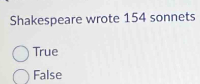 Shakespeare wrote 154 sonnets
True
False