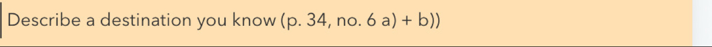 Describe a destination you know (p.34,no.6a)+b))