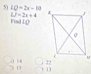 LQ=2x-10
IJ=2x+4
Find LQ .) 14
) 15 13