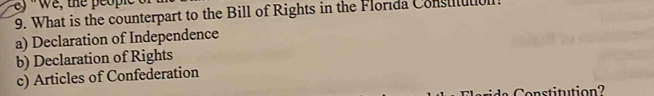 'we, the peopl 
9. What is the counterpart to the Bill of Rights in the Florida Consututul
a) Declaration of Independence
b) Declaration of Rights
c) Articles of Confederation
Constitution?