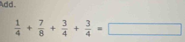 Add.
 1/4 + 7/8 + 3/4 + 3/4 =□