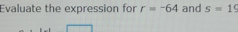 Evaluate the expression for r=-64 and s=19